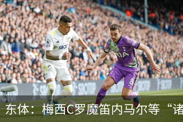 东体：梅西C罗魔笛内马尔等“诸神”或许真的迎来告别演出了